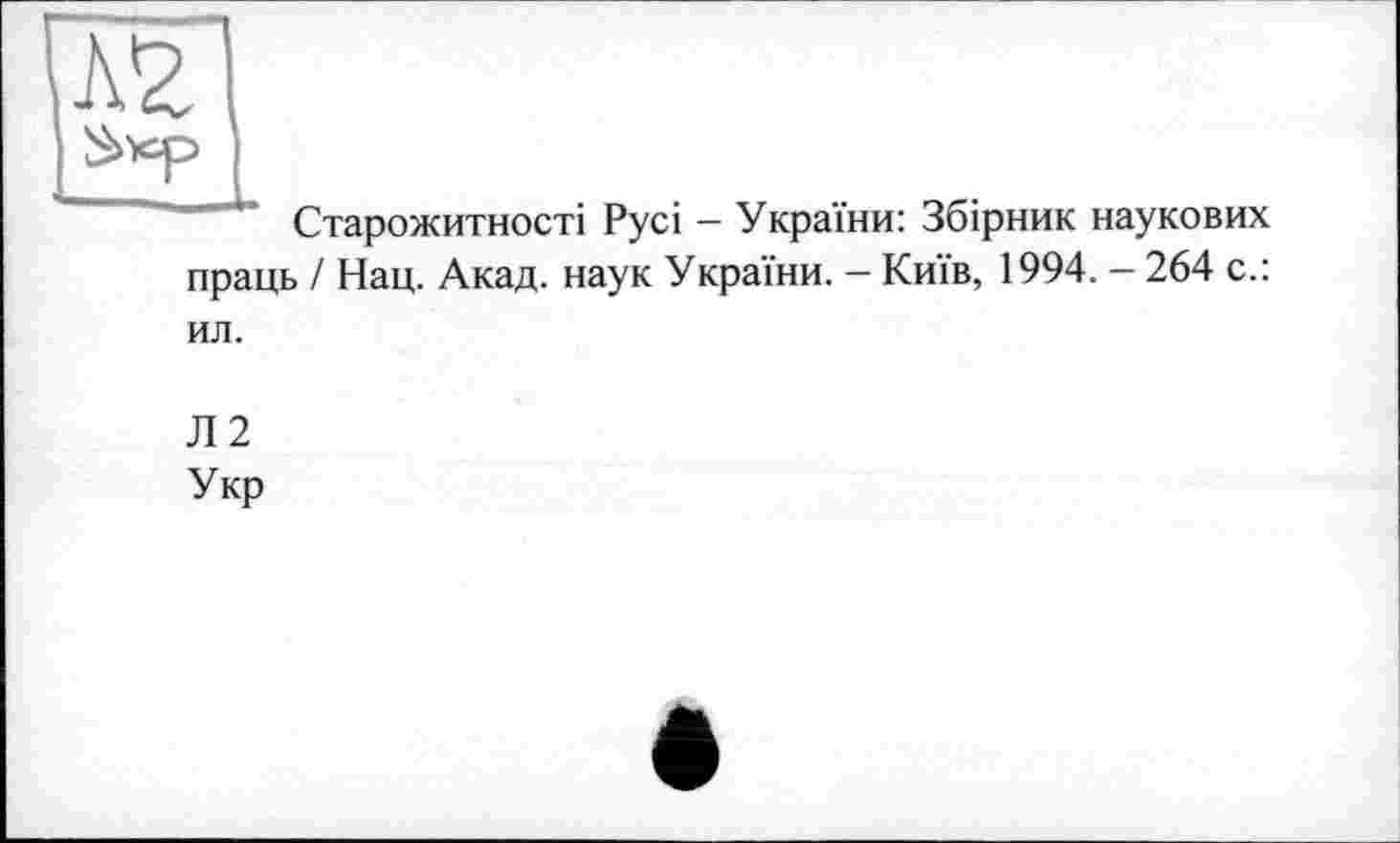 ﻿А*г
Старожитності Русі - України: Збірник наукових праць / Нац. Акад, наук України. - Київ, 1994. - 264 с.: ил.
Л2 Укр